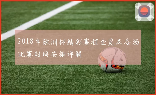 2018年欧洲杯精彩赛程全览及各场比赛时间安排详解