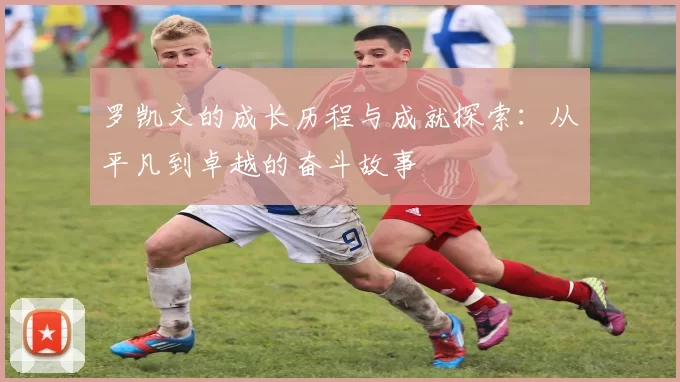 罗凯文的成长历程与成就探索：从平凡到卓越的奋斗故事