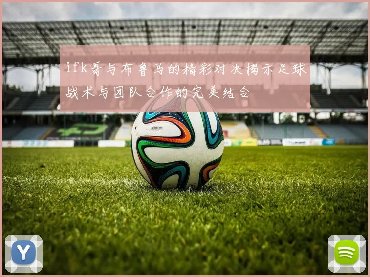 ifk哥与布鲁马的精彩对决揭示足球战术与团队合作的完美结合