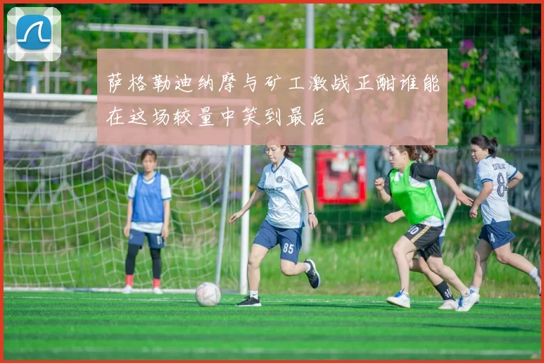 萨格勒迪纳摩与矿工激战正酣谁能在这场较量中笑到最后